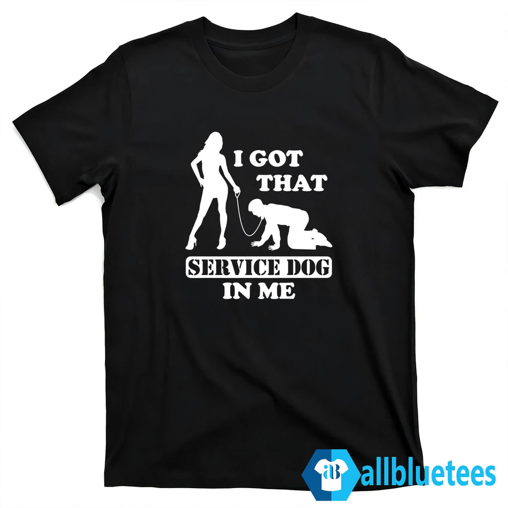 I Got That Service Dog In Me Shirt