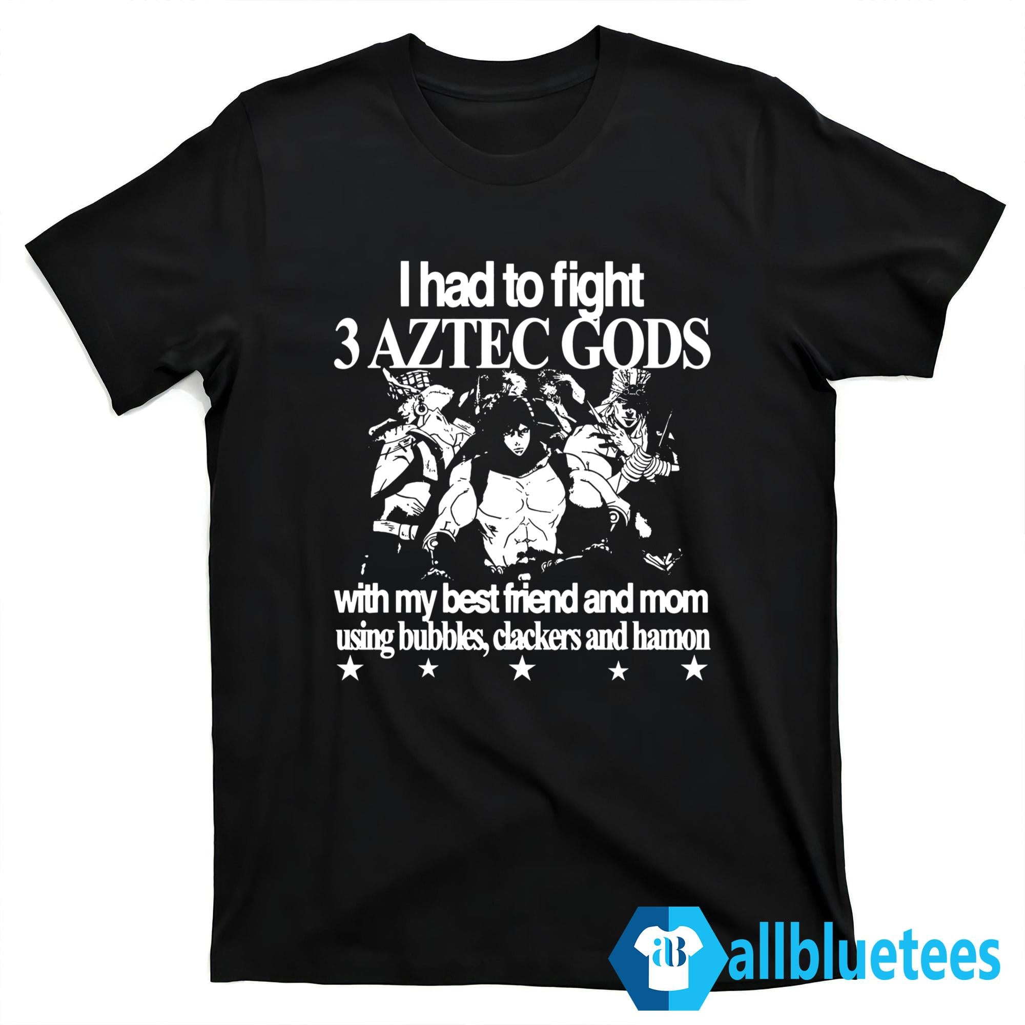 I Had To Fight 3 Aztec Gods With My Best Friend And Mom Using Bubbles Clackers And Hamon Shirt
