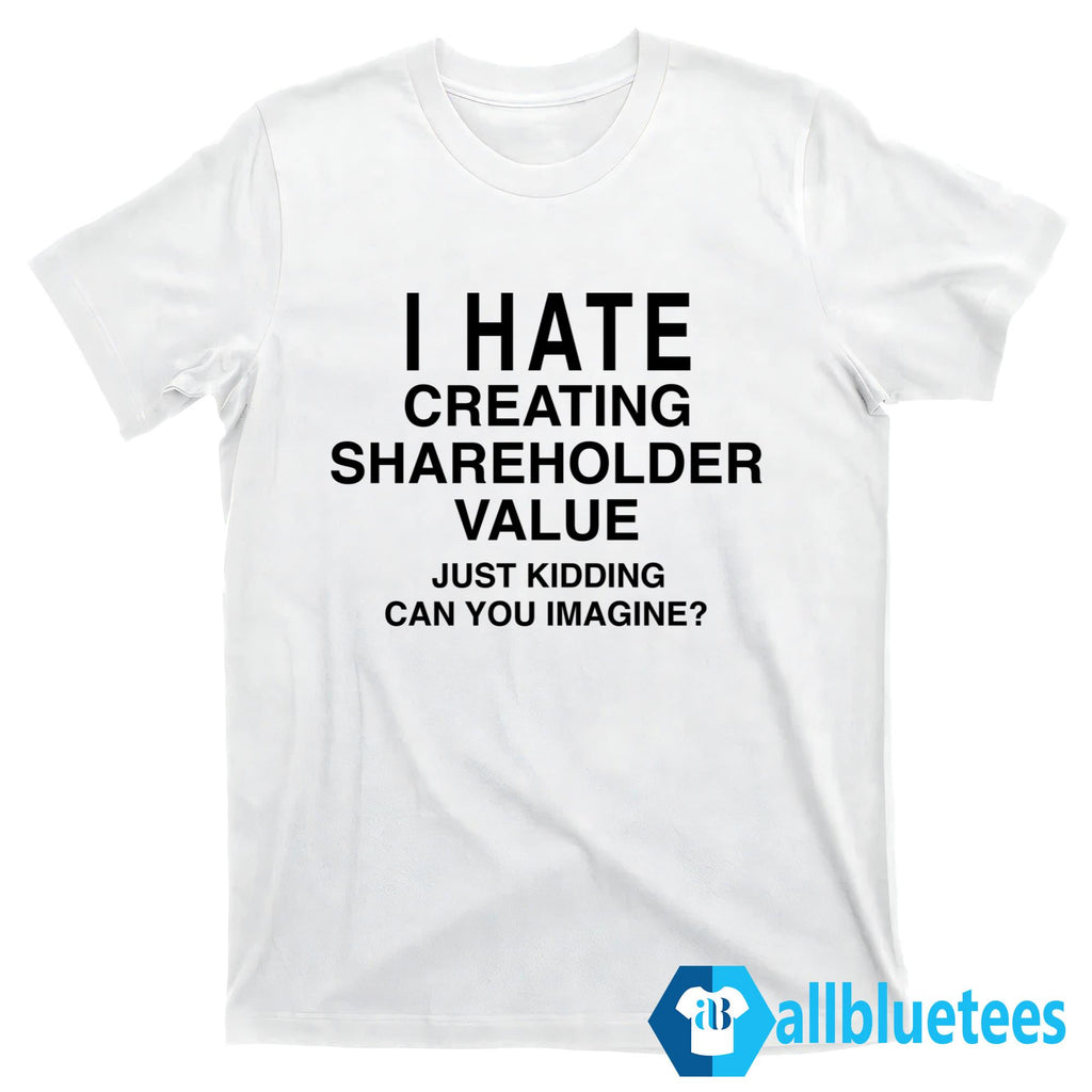 I Hate Creating Shareholder Value Shirt