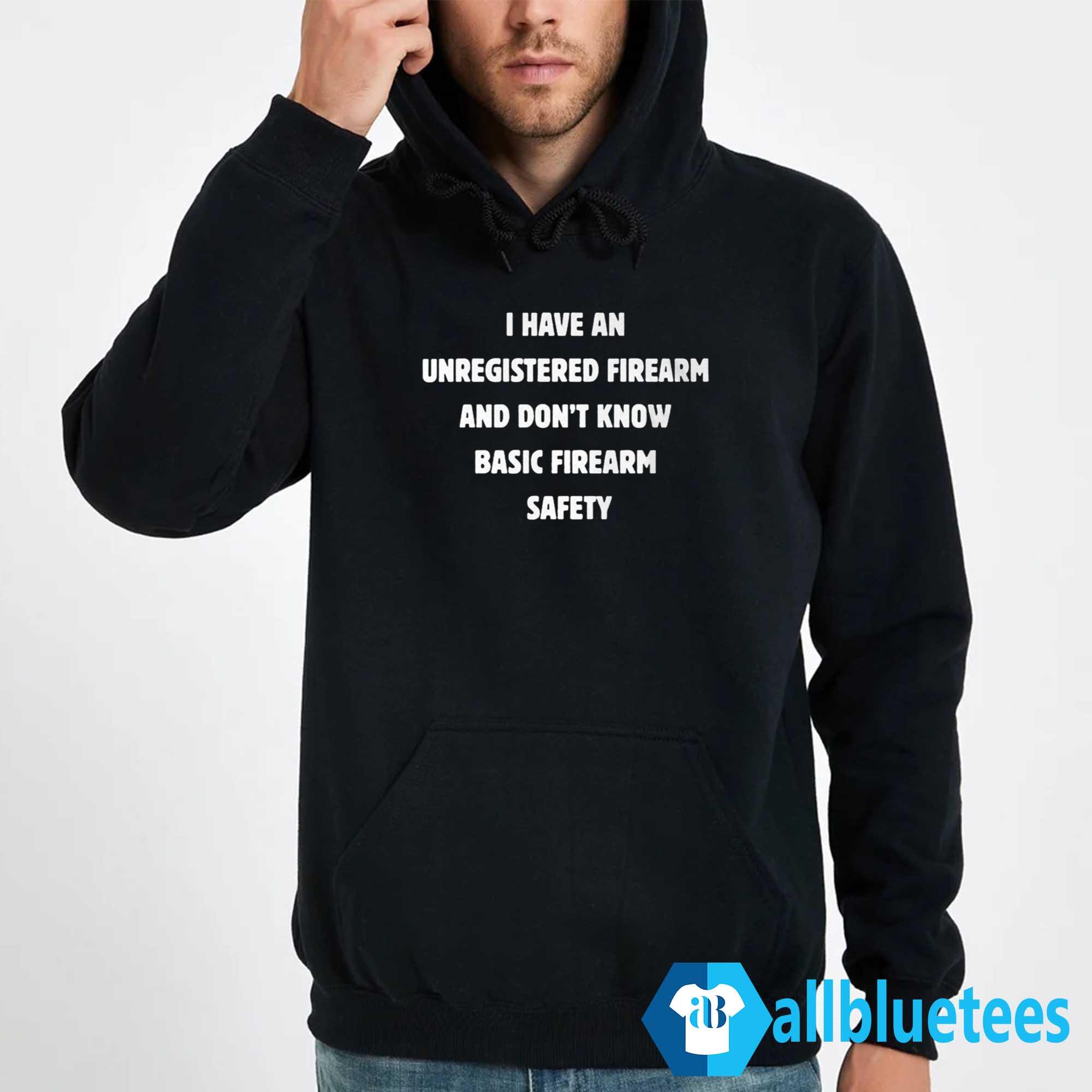 I Have An Unregistered Firearm And Don’t Know Basic Firearm Safety Shirt