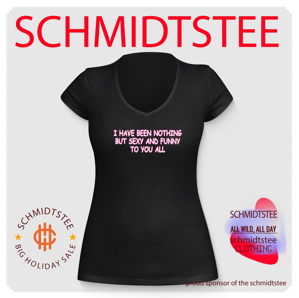 I Have Been Nothing But Sexy And Funny To You All Shirt