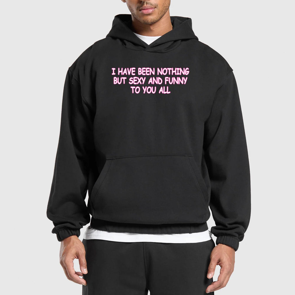 I Have Been Nothing But Sexy And Funny To You All Shirt