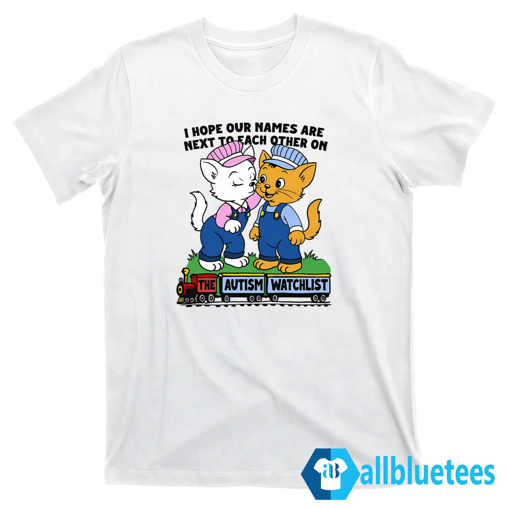 I Hope Our Names Are Next To Each Other On The Autism Watchlist Shirt