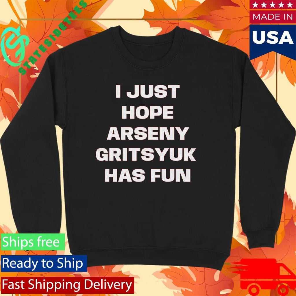 I Just Hope Arseny Gritsyuk Has Fun Shirt