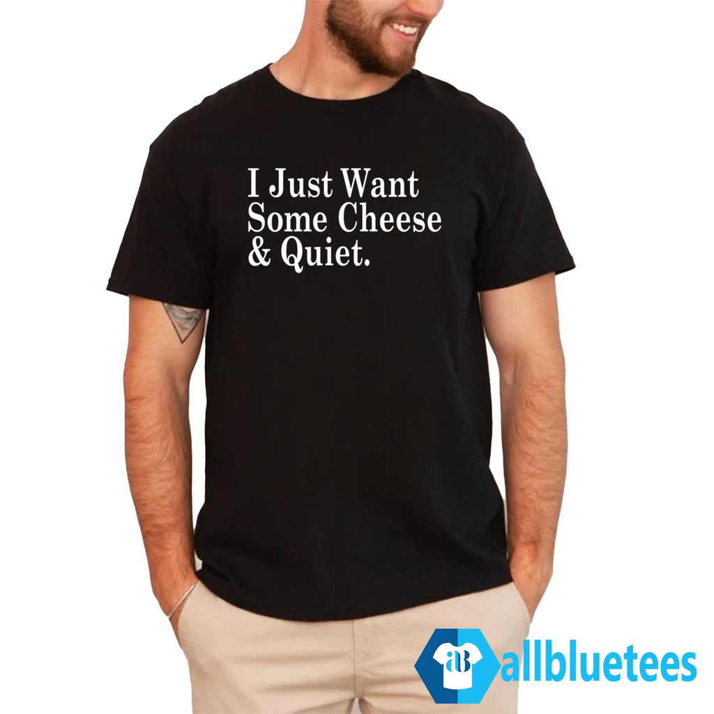 I Just Want Some Cheese And Quiet Shirt
