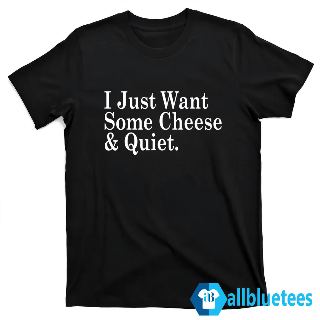 I Just Want Some Cheese And Quiet Shirt