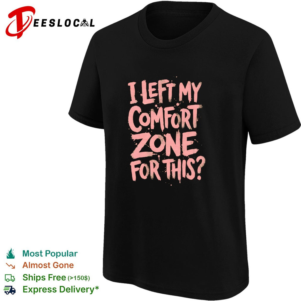 I Left My Comfort Zone for This shirt