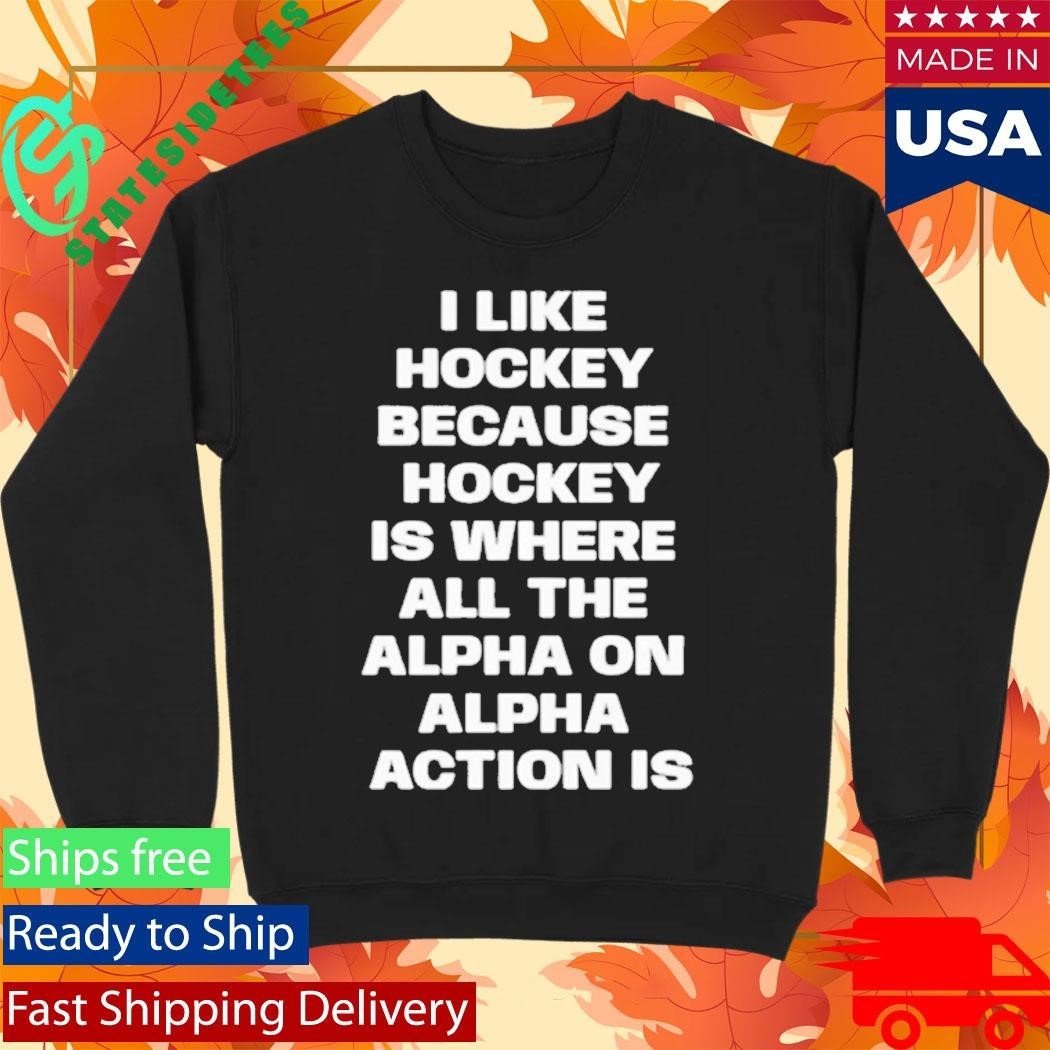 I Like Hockey Because Hockey Is Where All The Alpha On Alpha Action Is Shirt