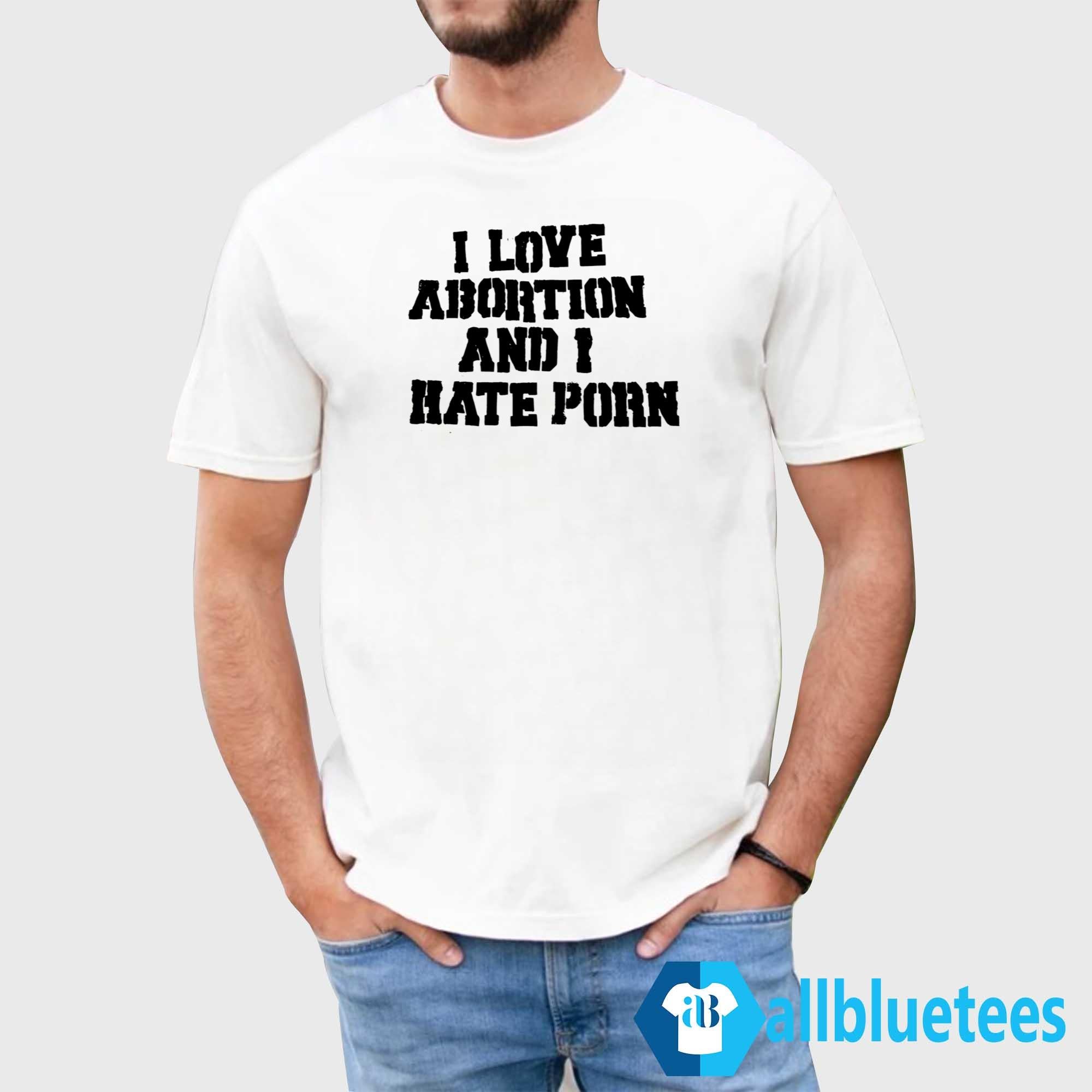 I Love Abortion And I Hate Porn Shirt