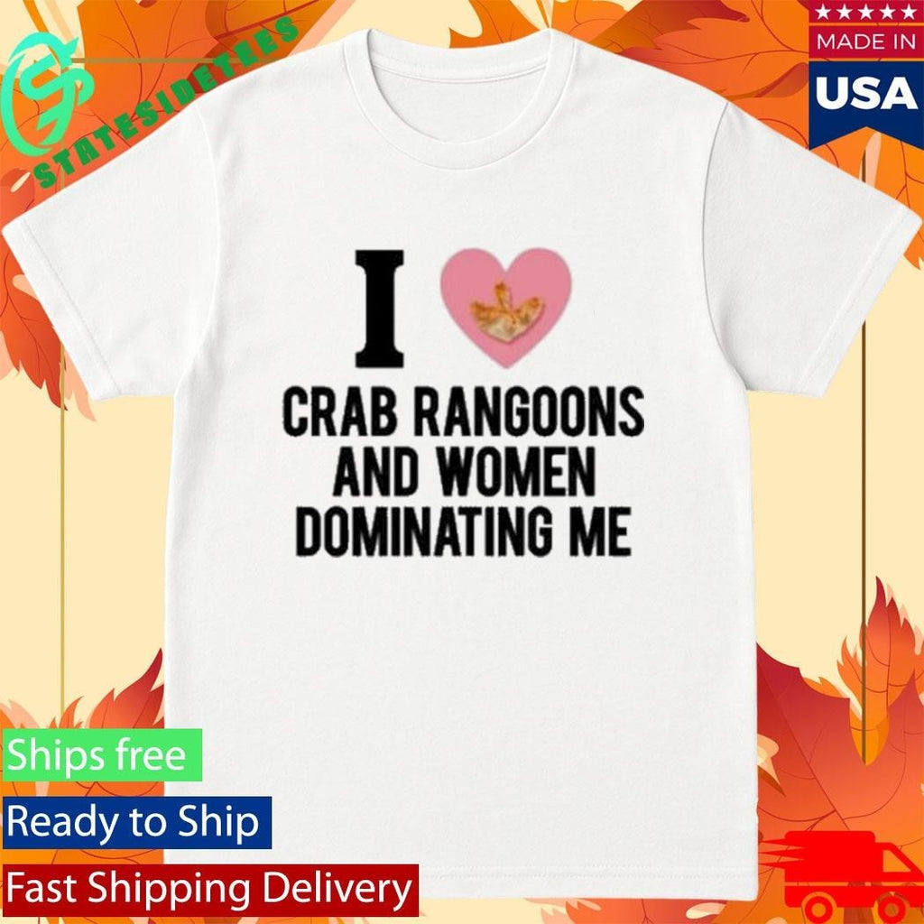 I Love Crab Rangoons And Women Dominating Me Shirt