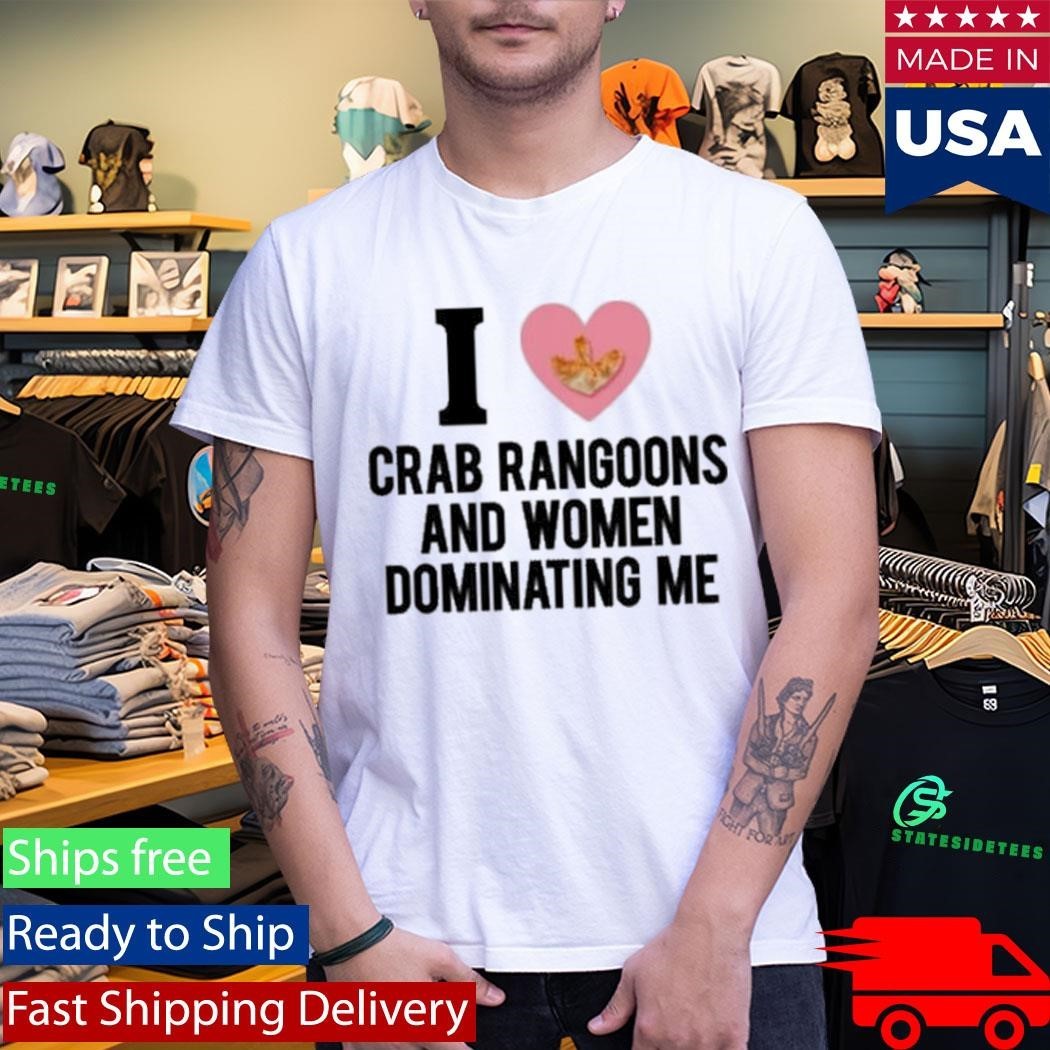 I Love Crab Rangoons And Women Dominating Me Shirt