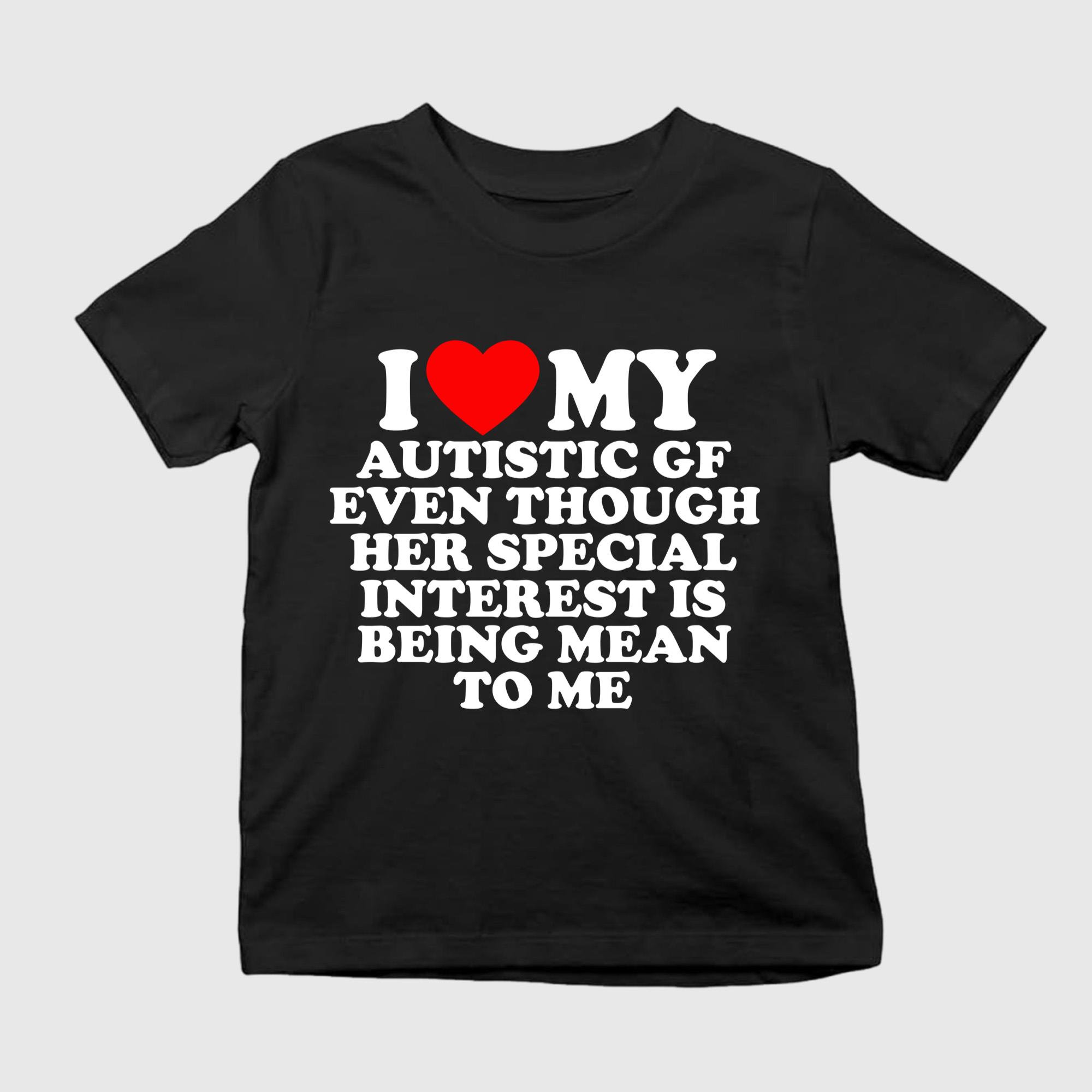 I Love My Autistic GF Even Though Her Special Interest Is Being Mean To Me Shirt