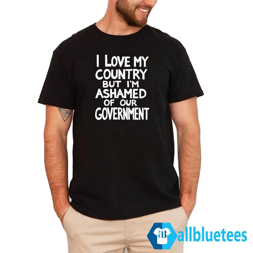 I Love My Country But I’m Ashamed Of Our Government Shirt