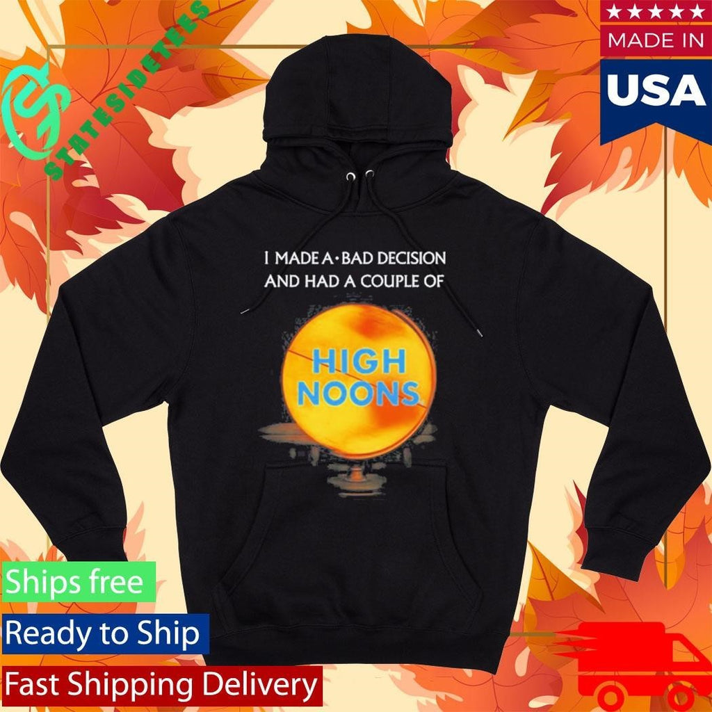 I Made A Bad Decision And Had A Couple Of High Noons Shirt