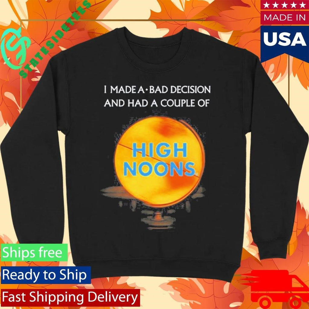 I Made A Bad Decision And Had A Couple Of High Noons Shirt