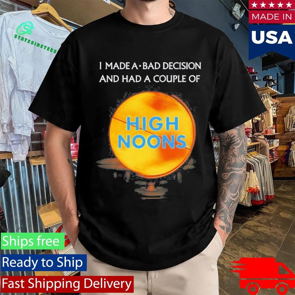I Made A Bad Decision And Had A Couple Of High Noons Shirt