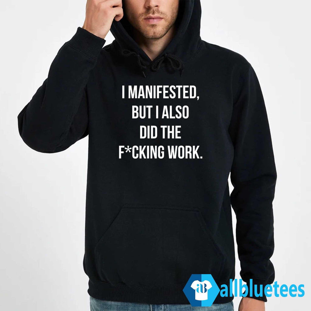 I Manifested But I Also Did The F-cking Work Shirt