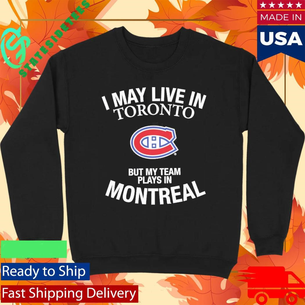I May Live In Toronto But My Team Plays In Montreal Shirt
