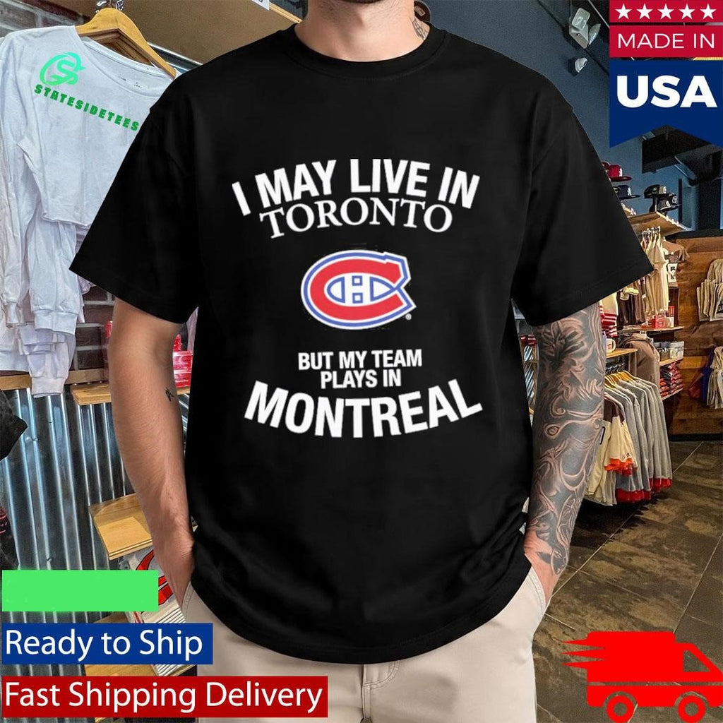 I May Live In Toronto But My Team Plays In Montreal Shirt