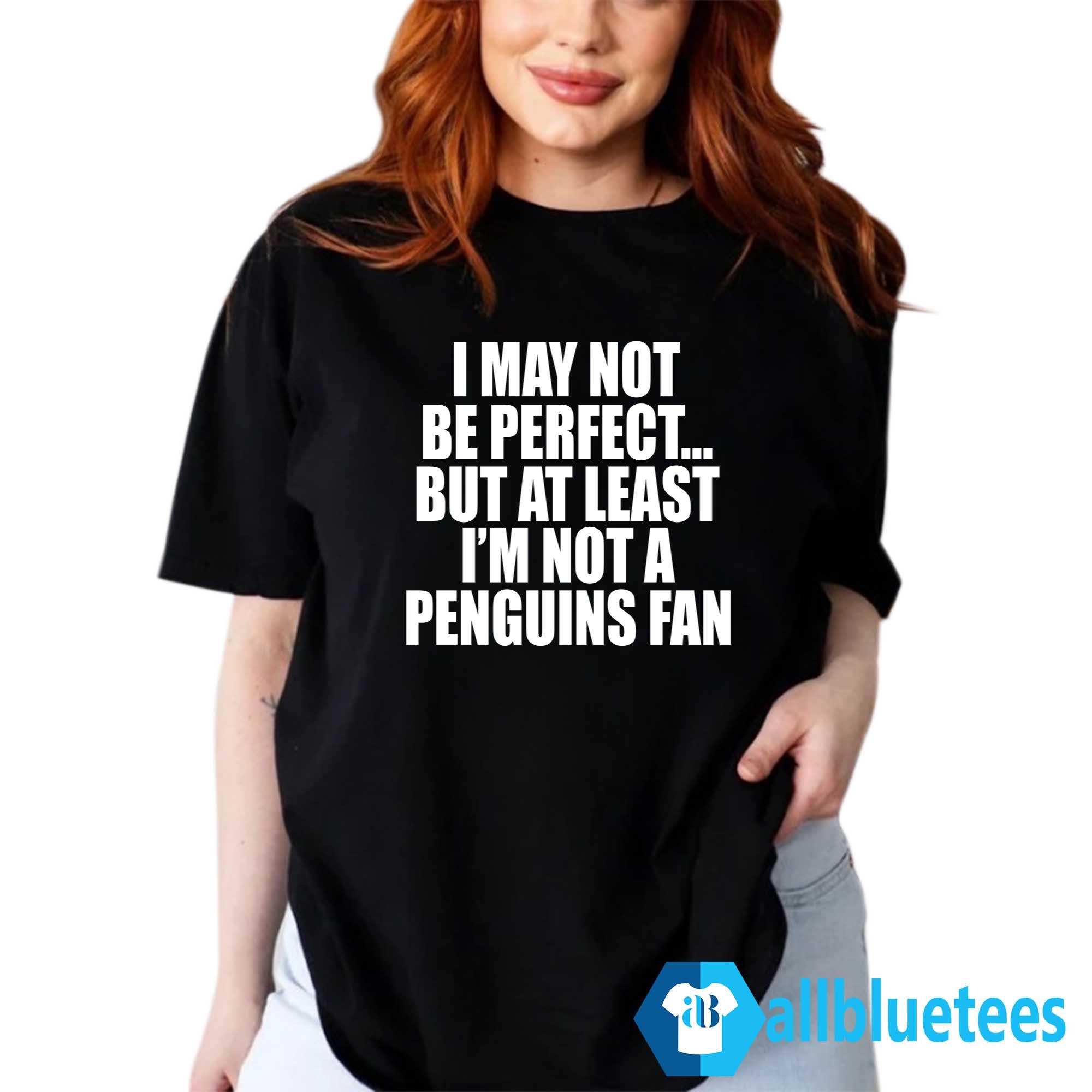 I May Not Be Perfect But At Least I’m Not A Penguins Fan Shirt