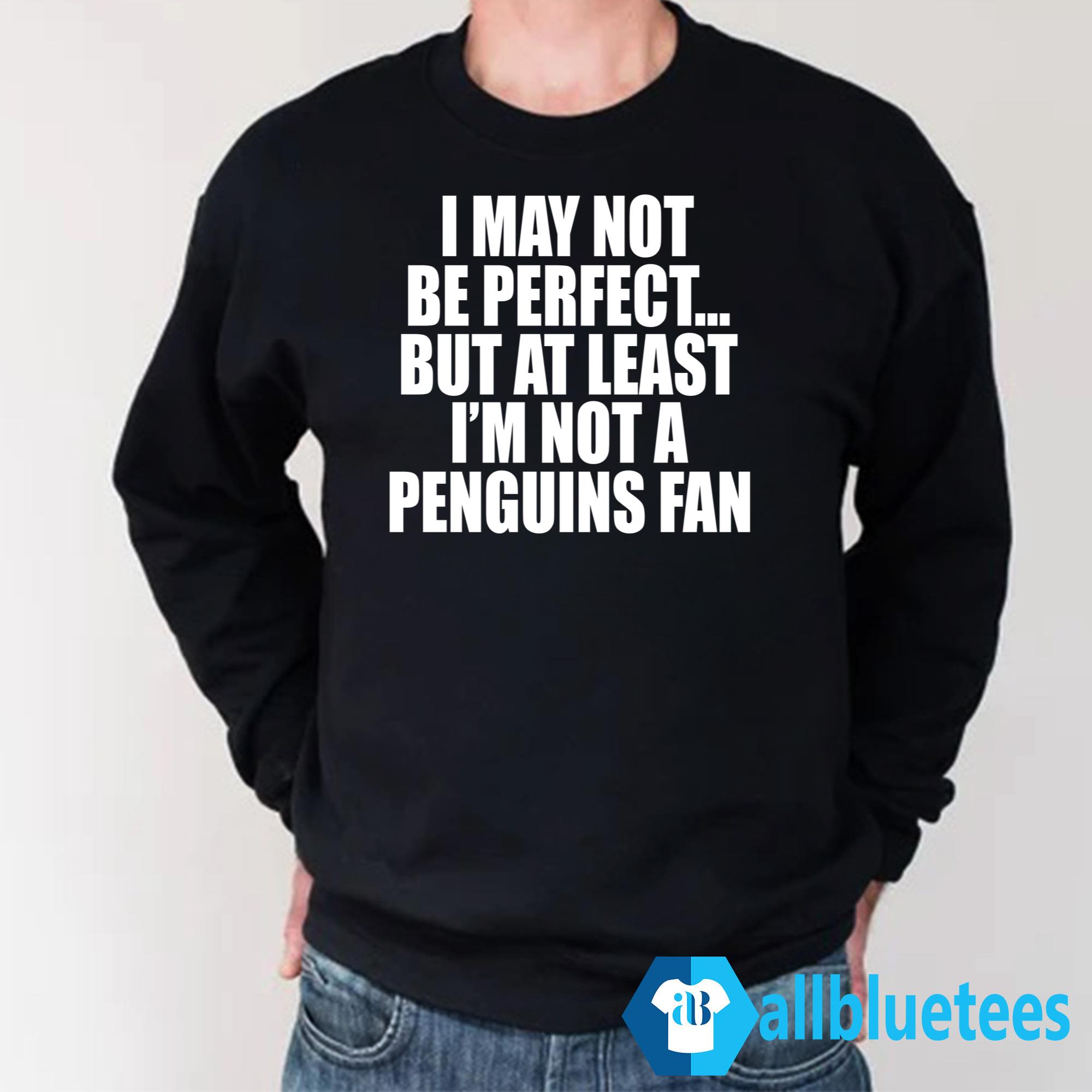 I May Not Be Perfect But At Least I’m Not A Penguins Fan Shirt