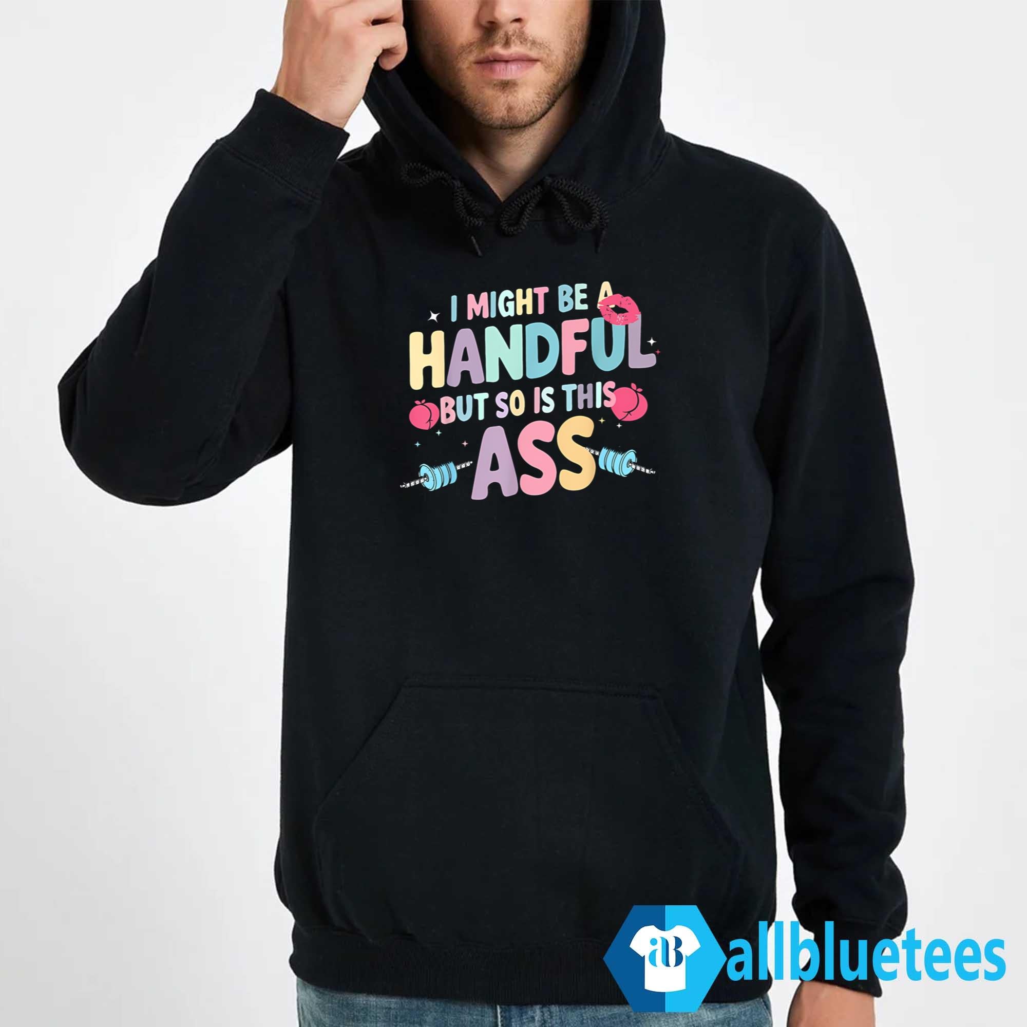 I Might Be A Handful But So Is This Ass Shirt