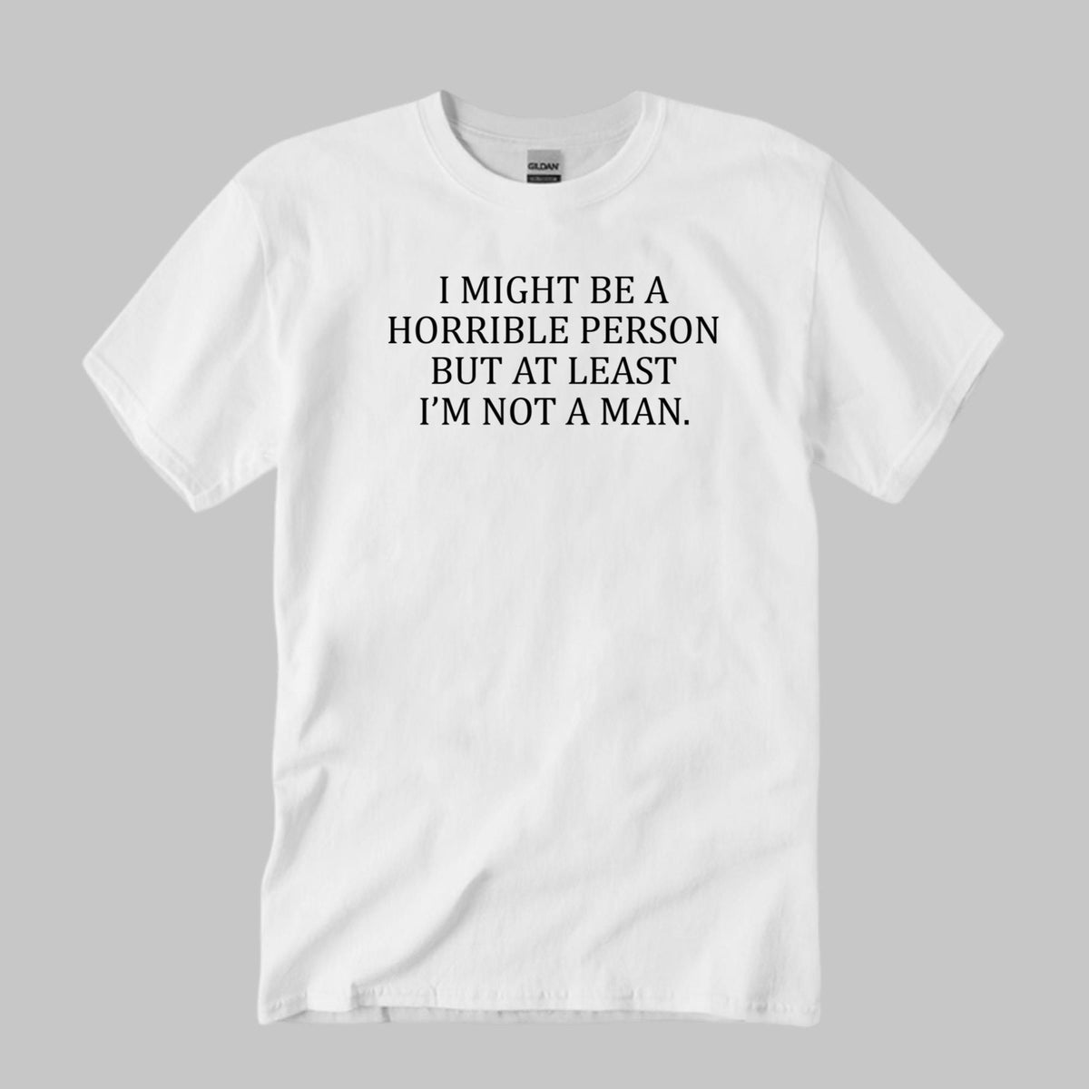 I Might Be A Horrible Person But At Least I’m Not A Man Shirt