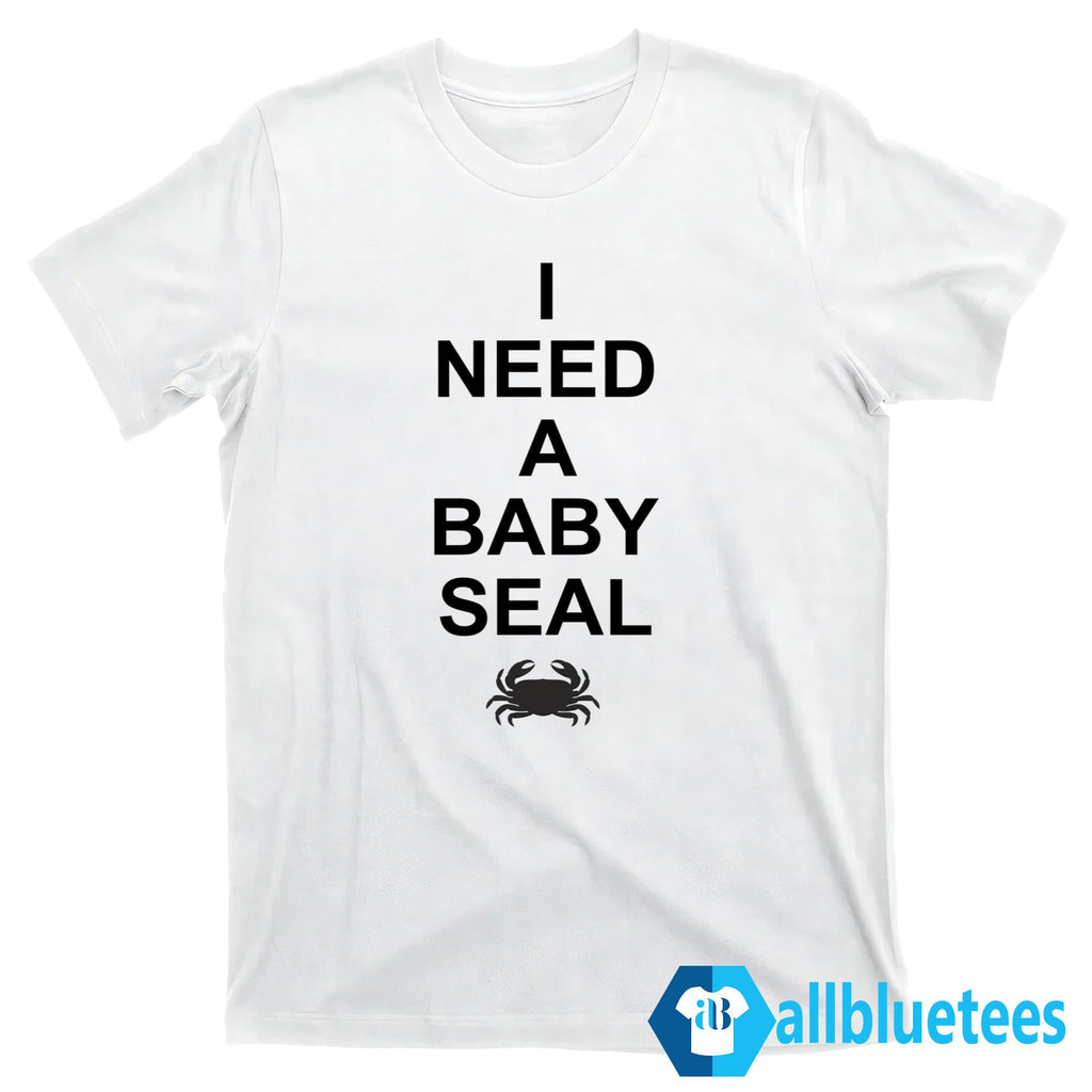 I Need A Baby Seal Shirt