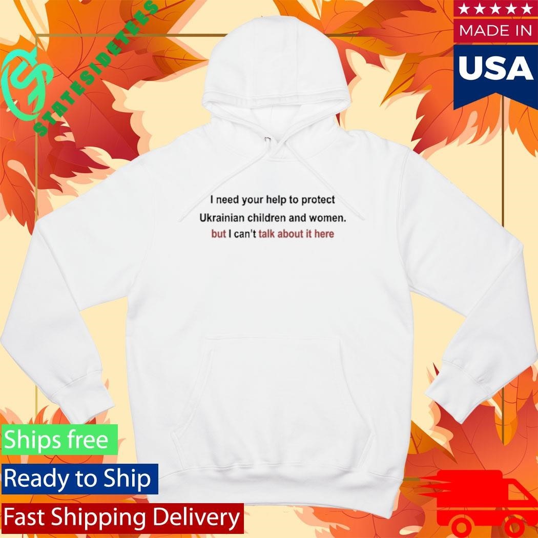 I Need Your Help To Protect Ukrainian Children And Women But I Can’t Talk About It Here Shirt