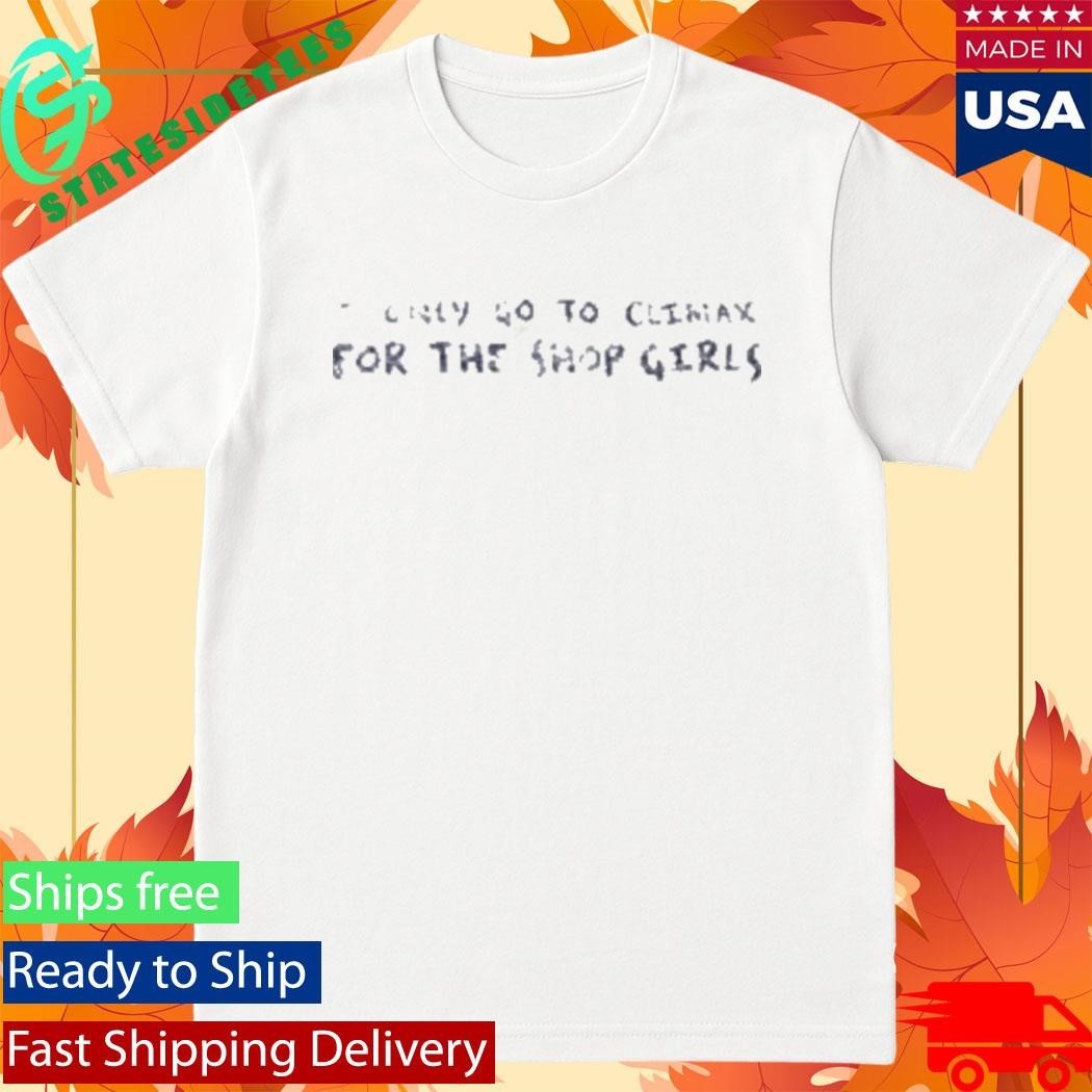 I Only Go To Climax For The Shop Girls Shirt