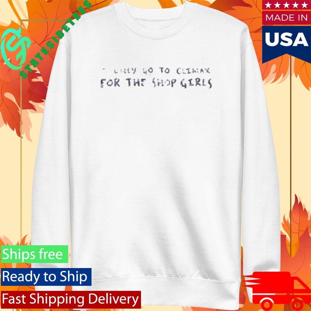 I Only Go To Climax For The Shop Girls Shirt