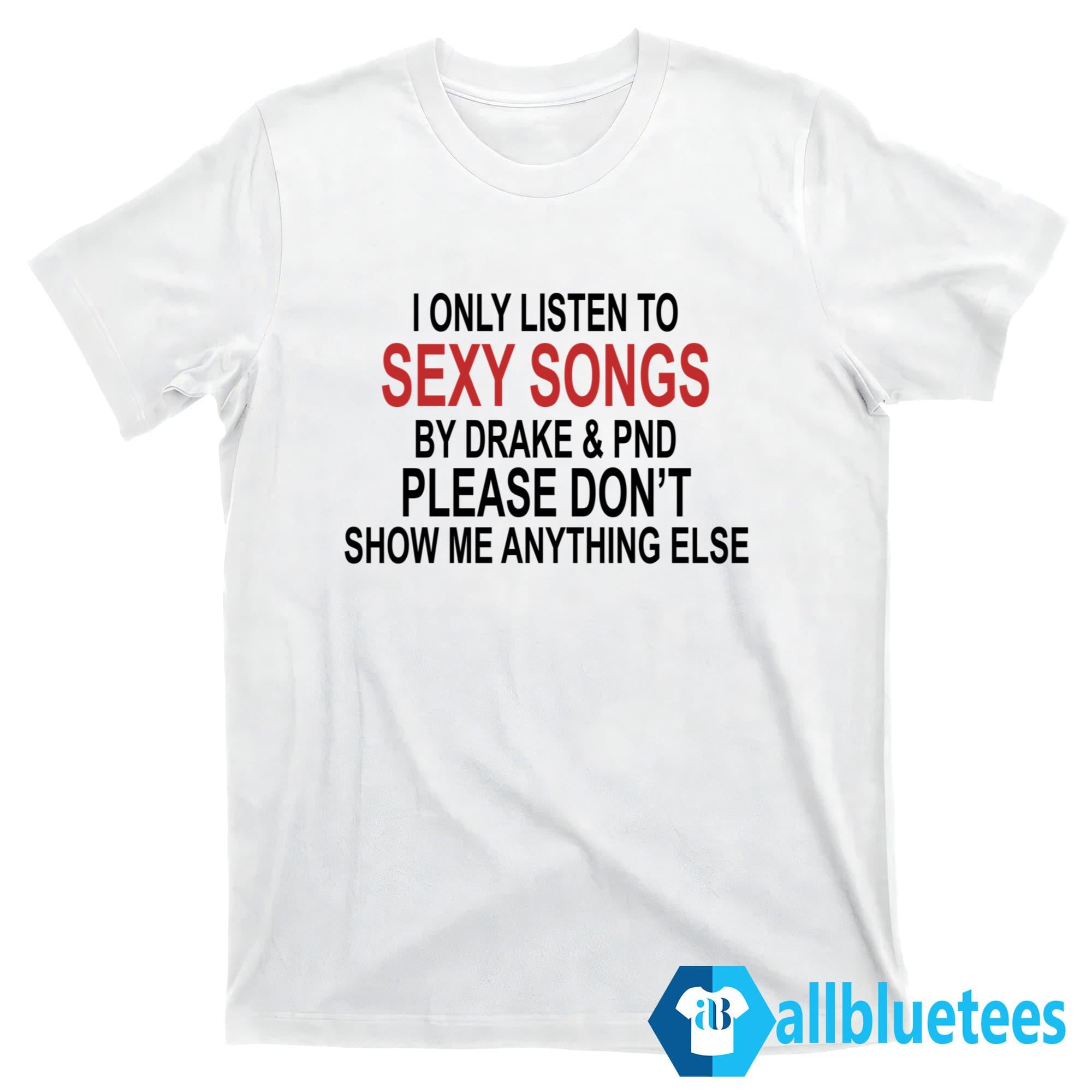 I Only Listen To Sexy Songs By Drake And PND Shirt