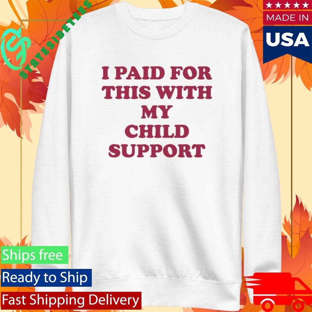 I Paid For This With My Child Support Shirt