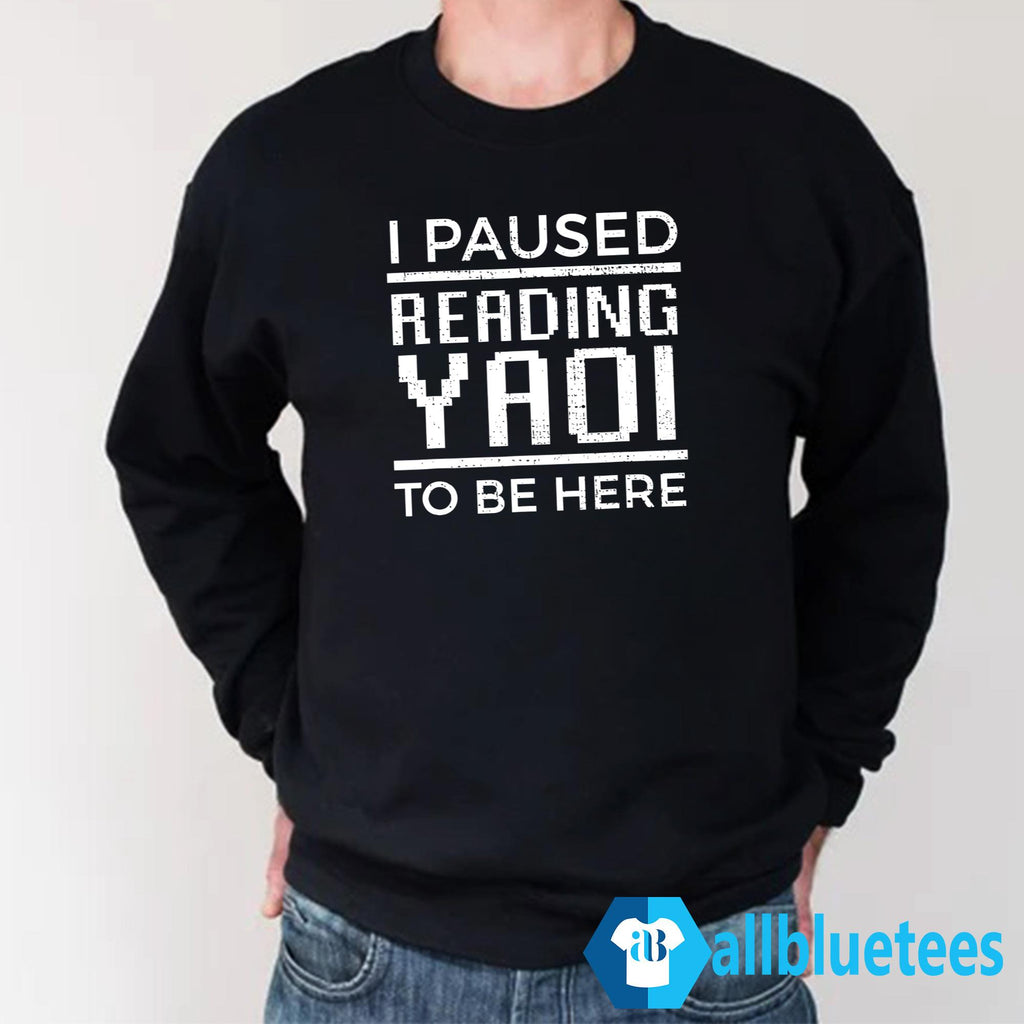 I Paused Reading Yaoi To Be Here Shirt
