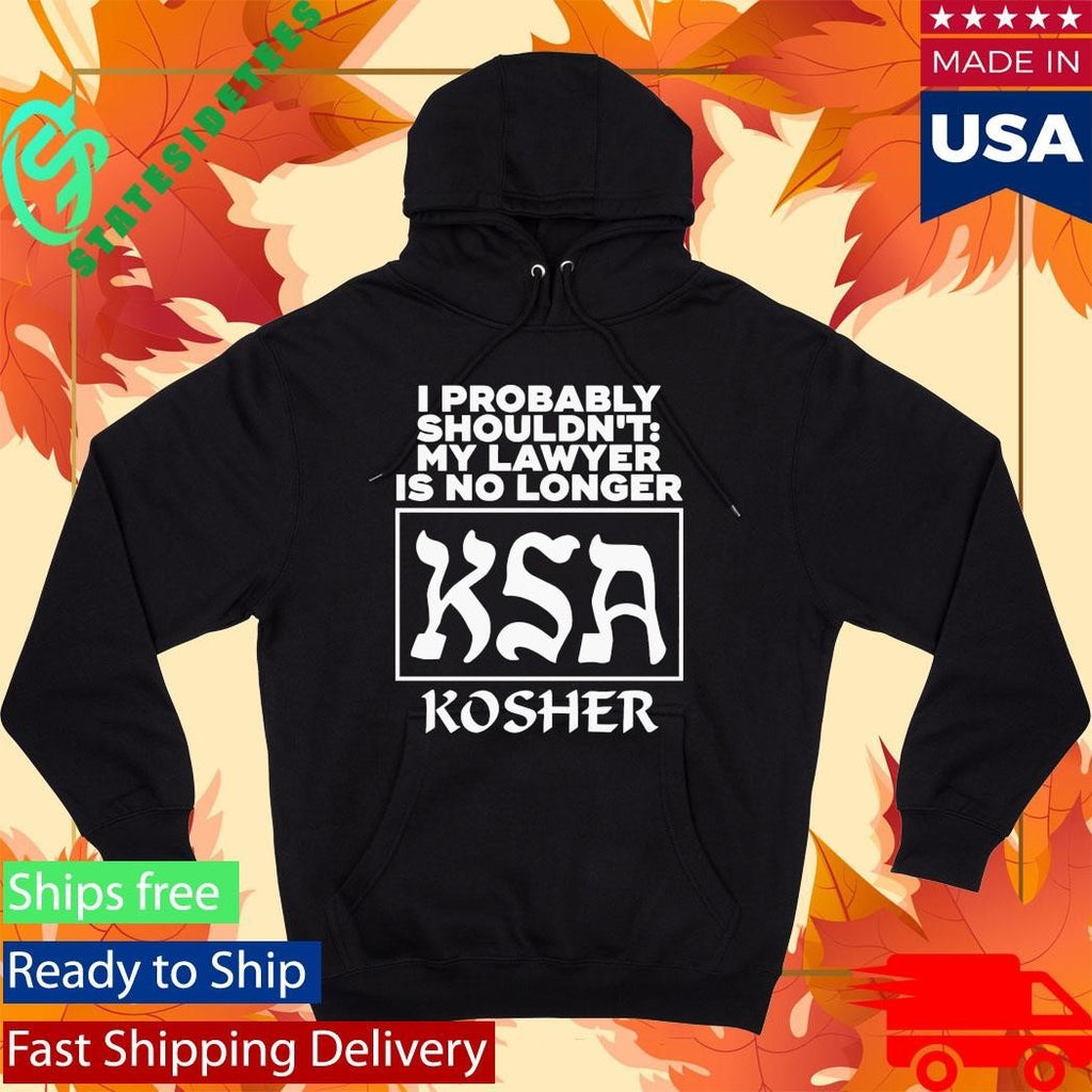 I Probably Shouldn’t My Lawyer Is No Longer KSA Kosher Shirt