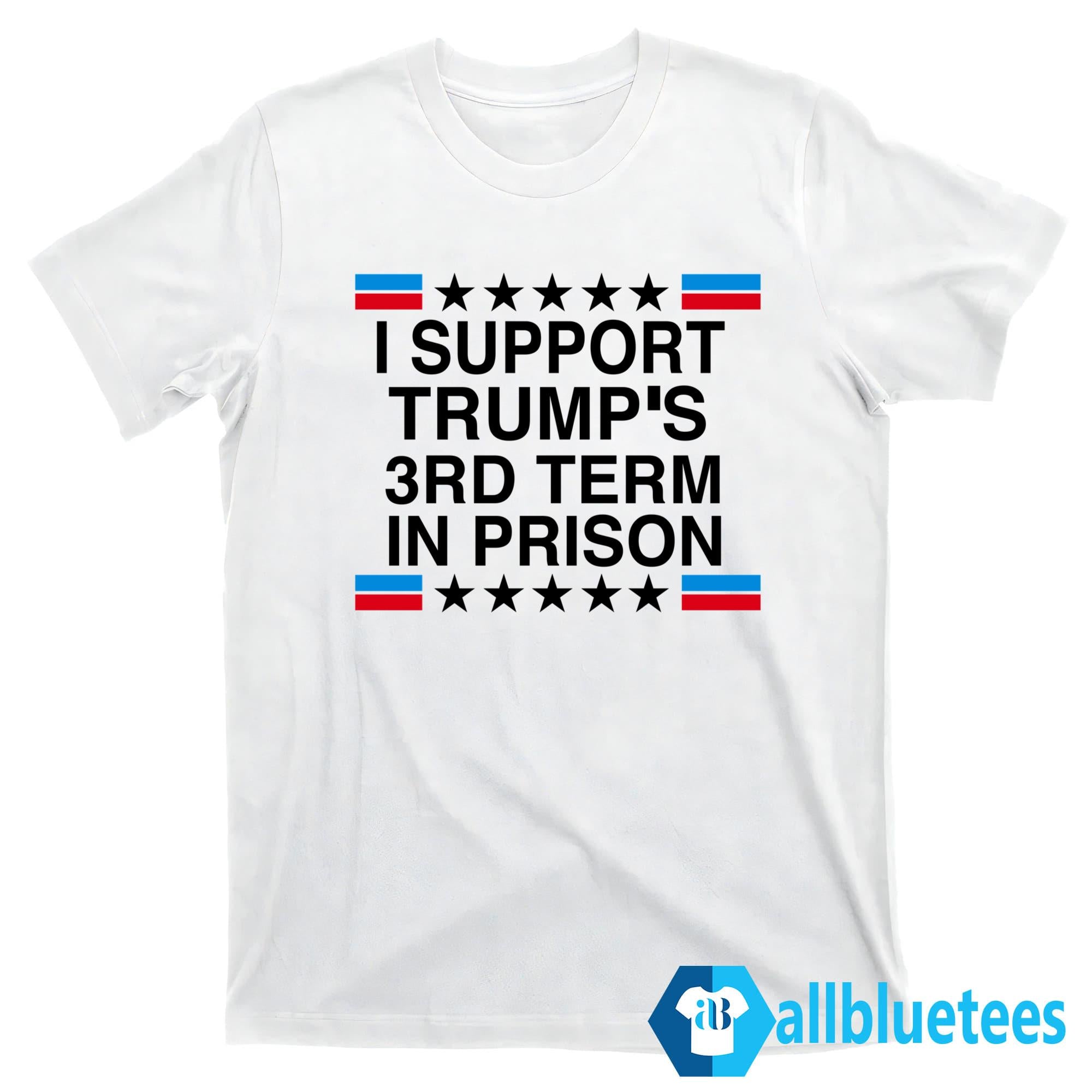 I Support Trump’s 3rd Term In Prison Shirt