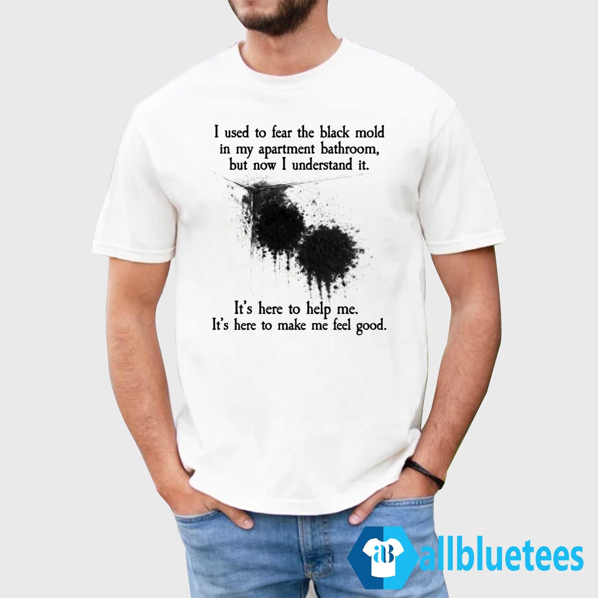 I Used To Fear The Black Mold In My Apartment Bathroom Shirt