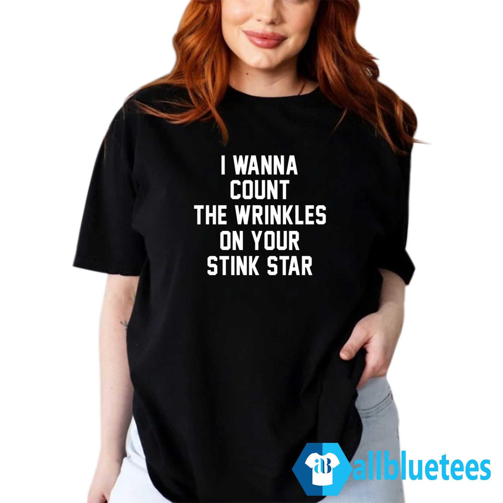 I Wanna Count The Wrinkles On Your Stink Star Shirt