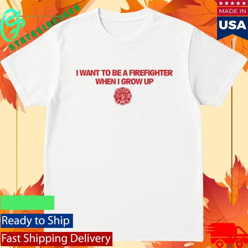 I Want To Be A Firefighter When I Grow Up Fireman Shirt
