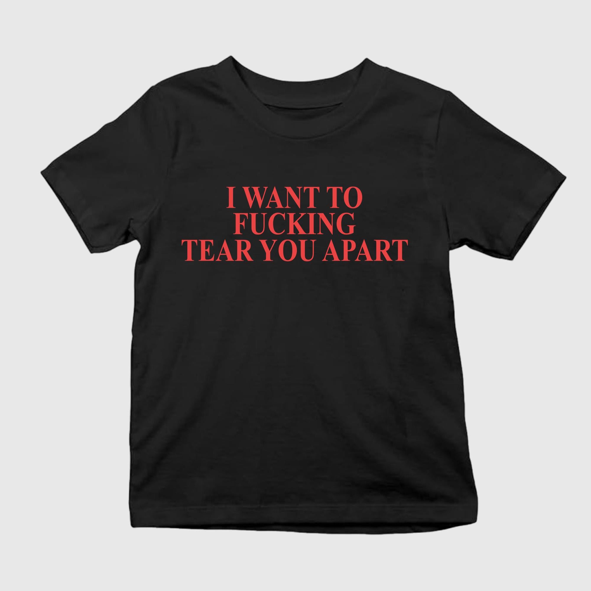 I Want To Fucking Tear You Apart T-Shirt