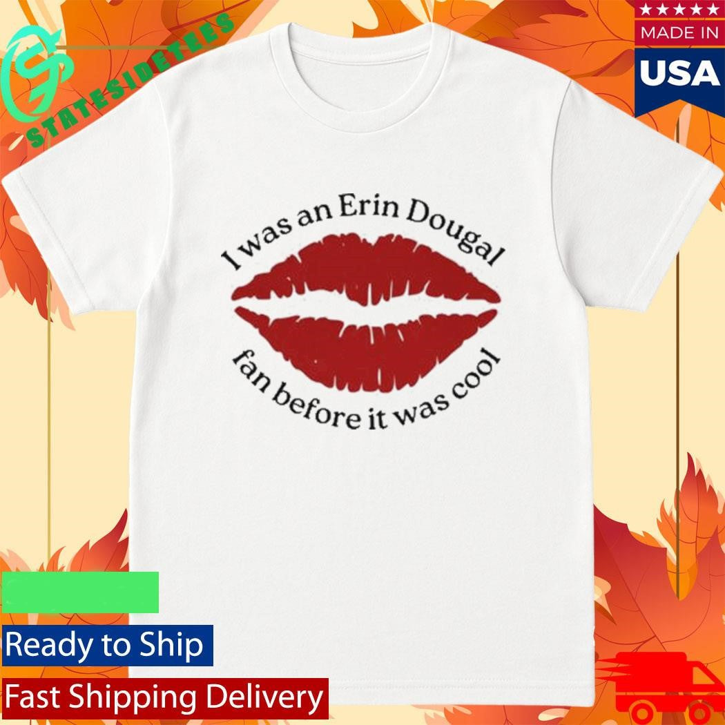 I Was An Erin Dougal Fan Before It Was Cool Shirt