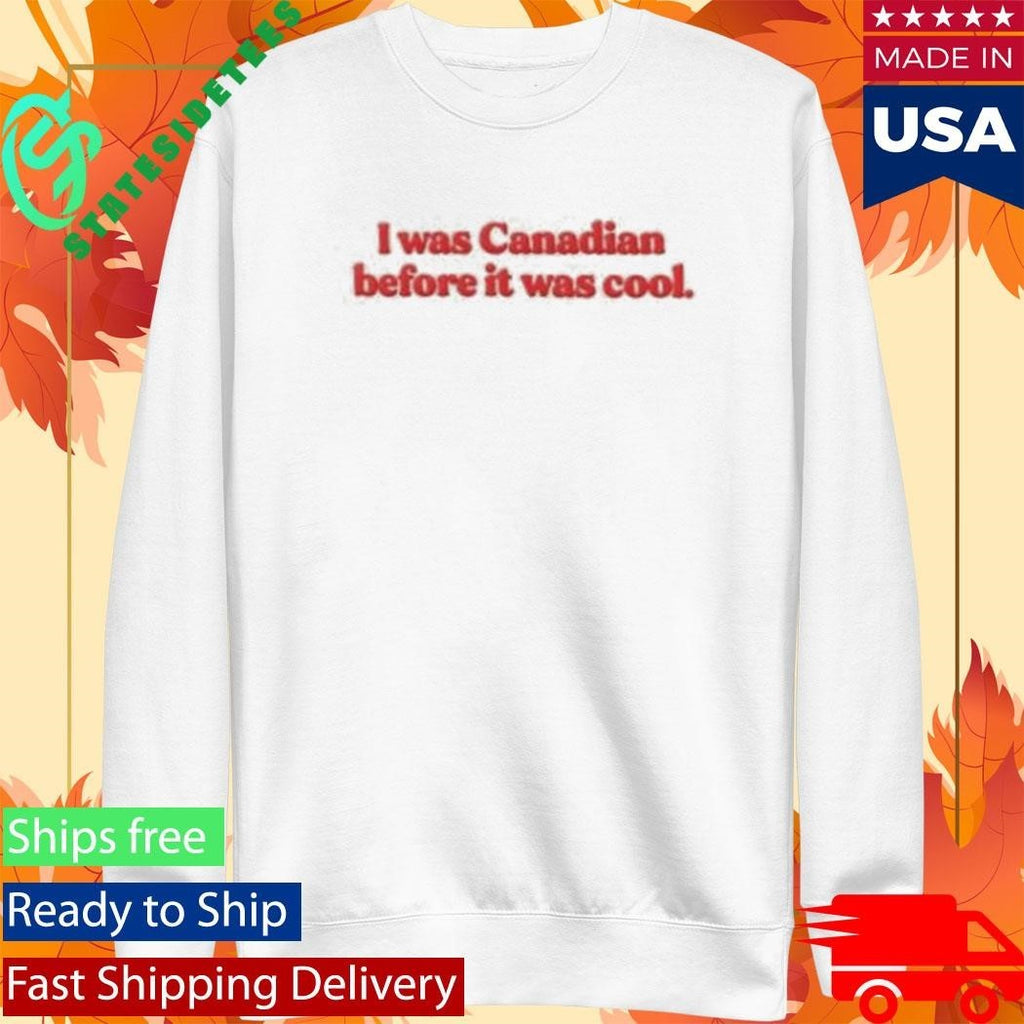 I Was Canadian Before It Was Cool Shirt