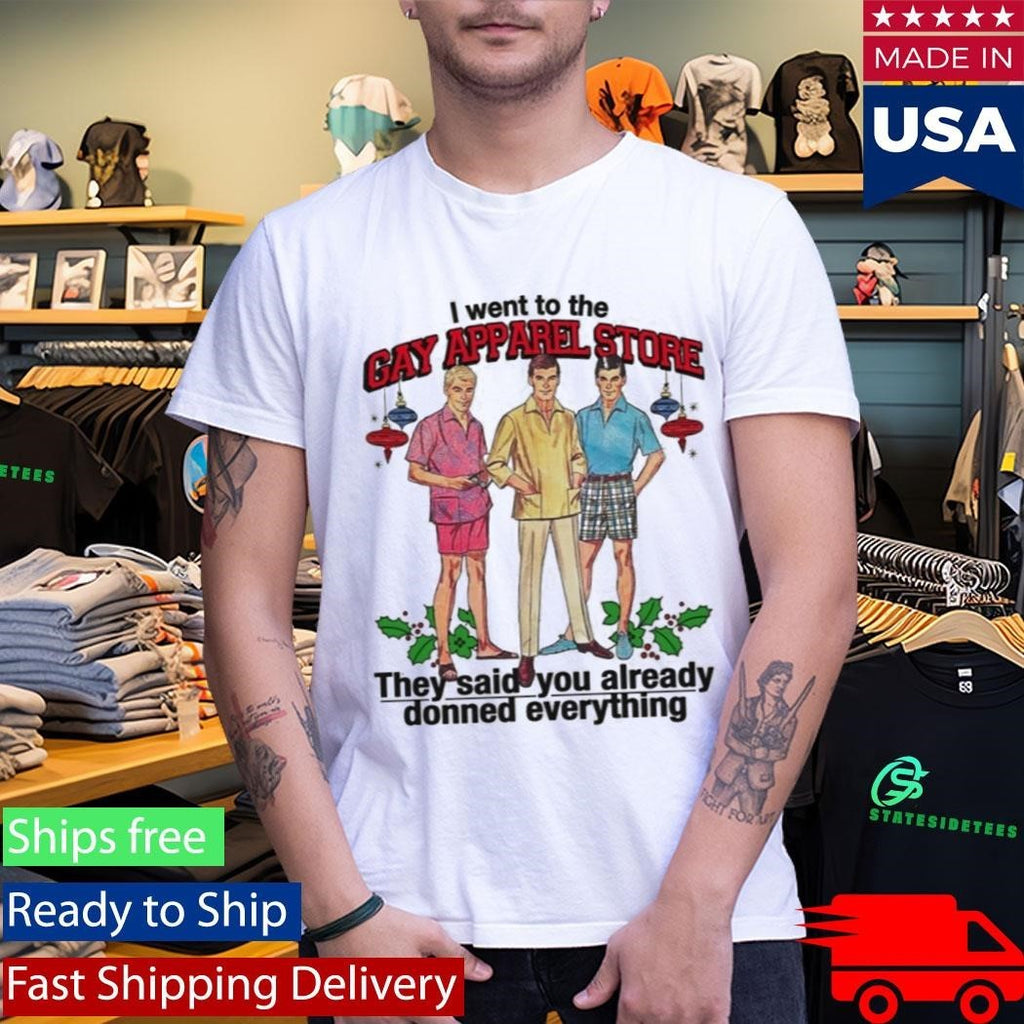 I Went To The Gay Apparel Store They Said You Already Donned Everything Shirt