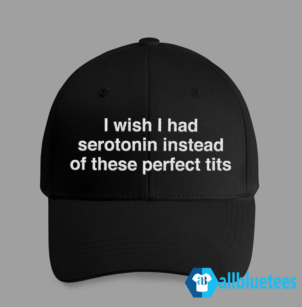 I Wish I Had Serotonin Instead Of These Perfect Tits Hat
