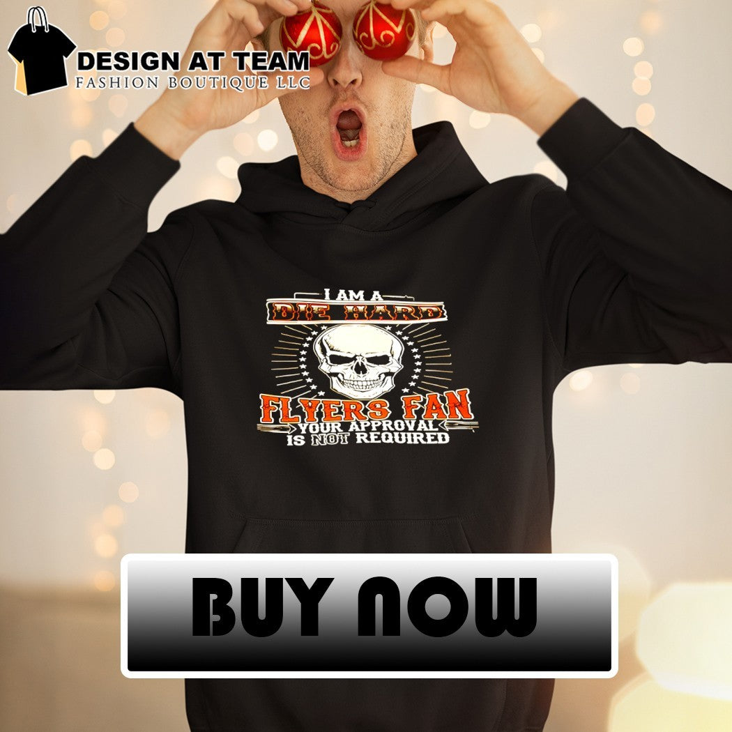 I am a die hard Flyers fan your approval is not required Philadelphia Flyers Hockey shirt