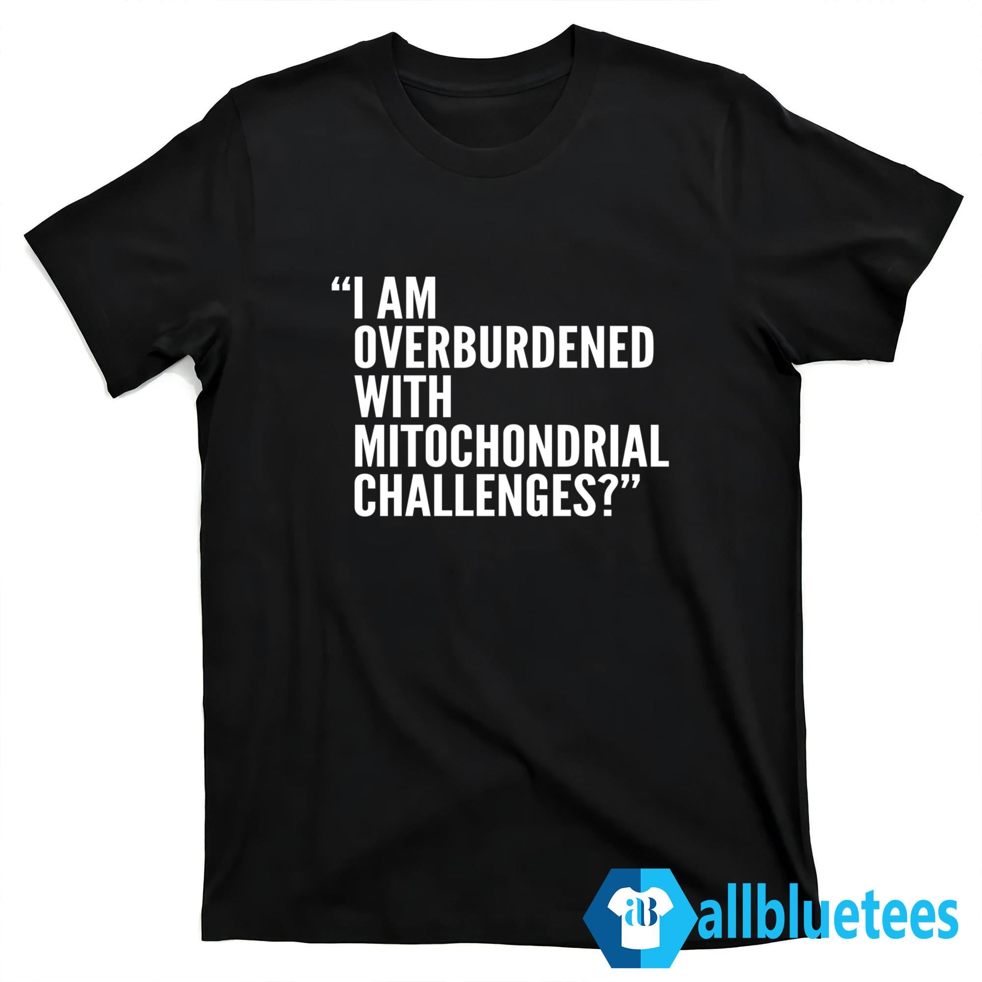 I Am Overburdened With Mitochondrial Challenges Shirt