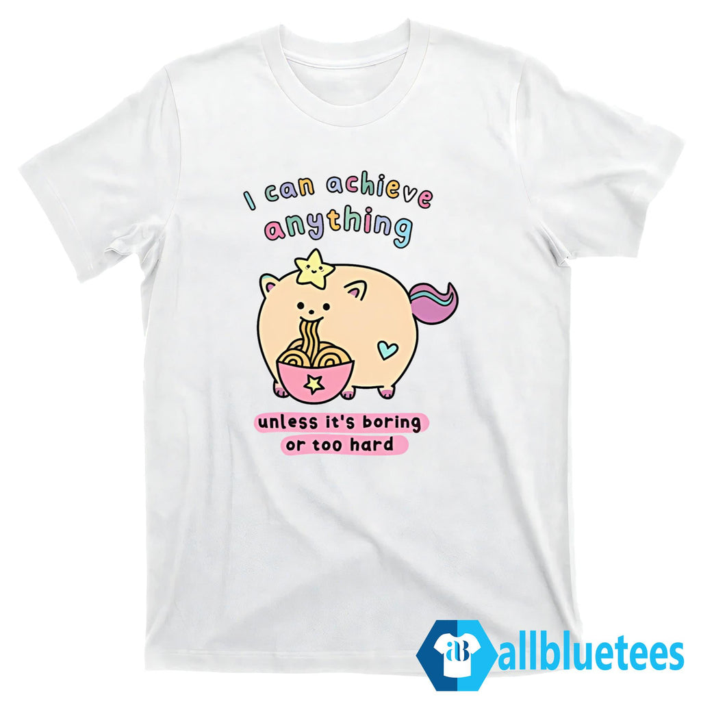 I Can Achieve Anything Unless It’s Boring Or Too Hard Shirt