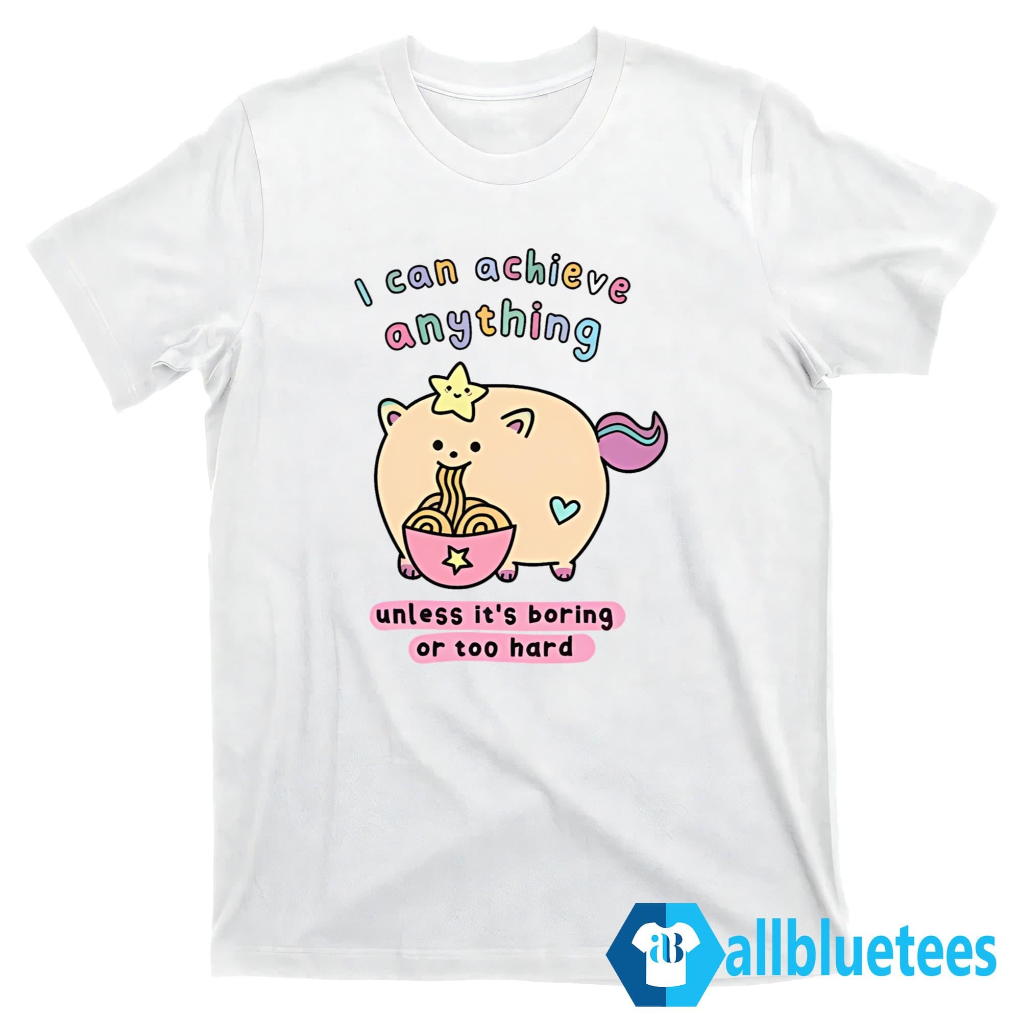 I Can Achieve Anything Unless It’s Boring Or Too Hard Shirt