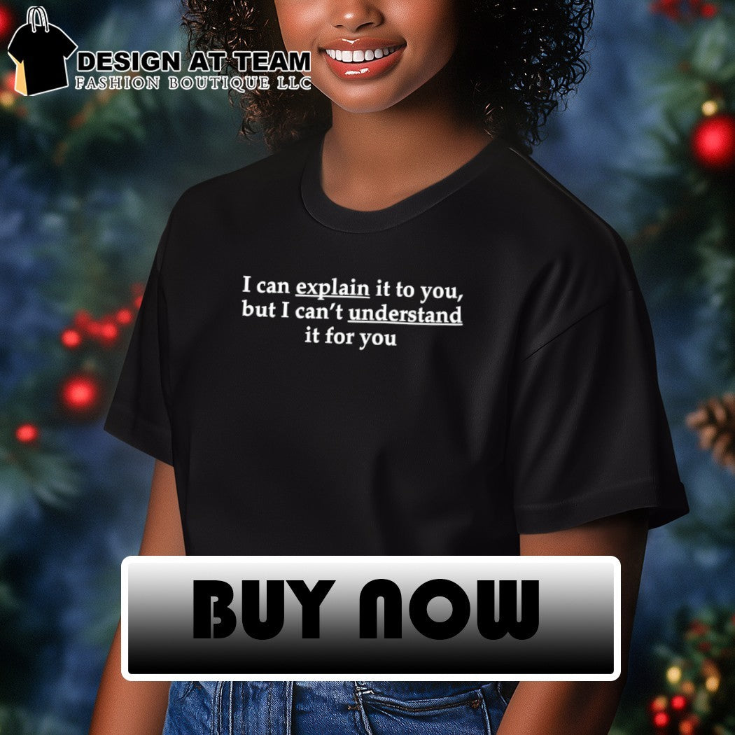 I can explain it to you but I can’t understand it for you shirt