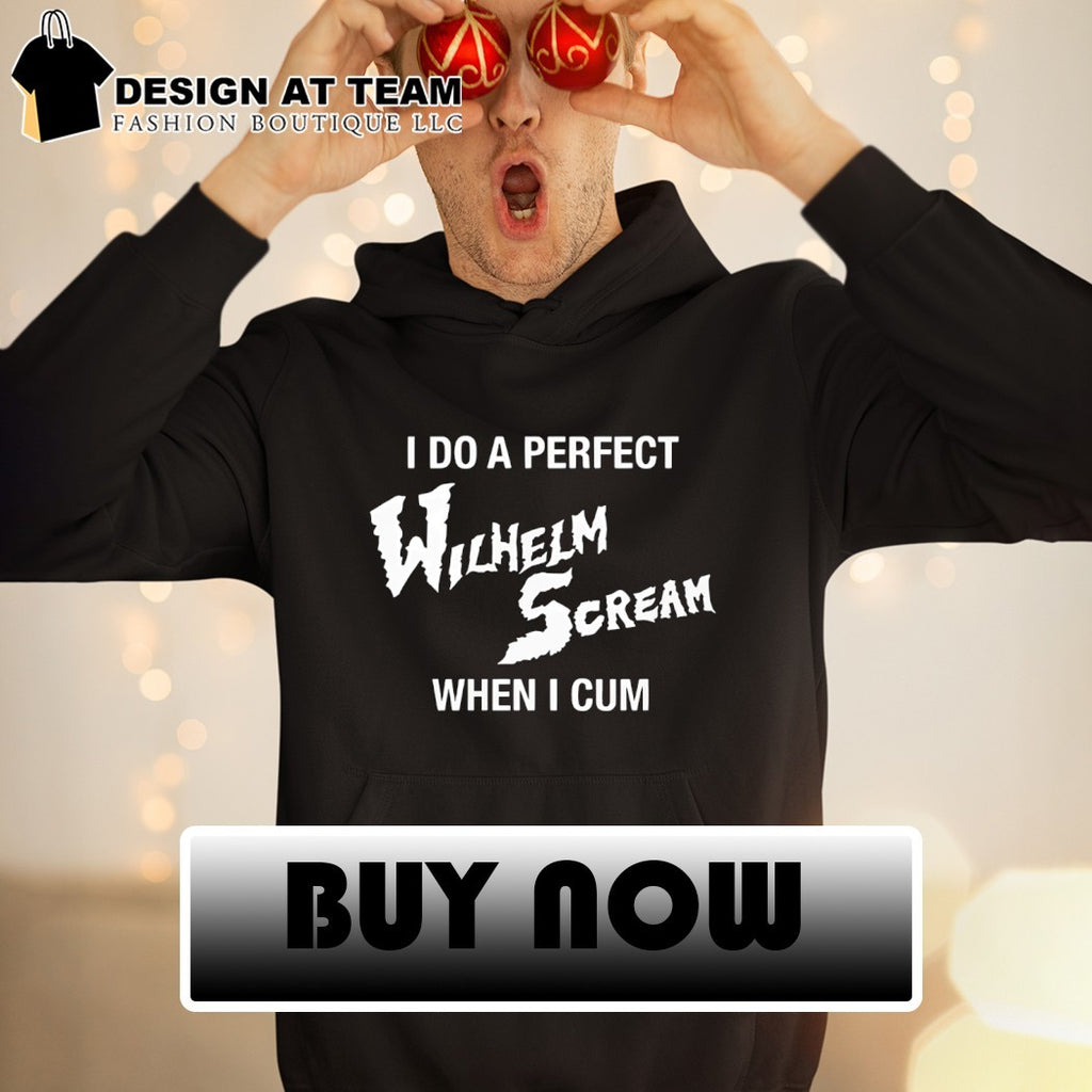 I do a perfect wilhelm scream when I cum shirt